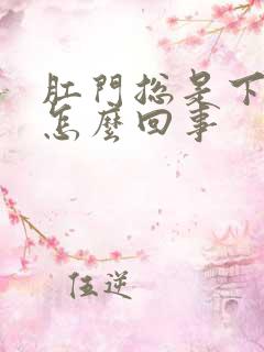 肛门总是下坠感怎么回事