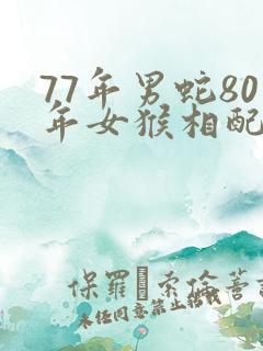 77年男蛇80年女猴相配吗