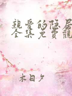 亲爱的隐居先生全集免费观看高清