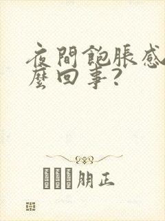 夜间饱胀感是怎么回事?