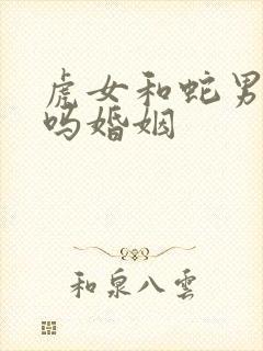 虎女和蛇男相配吗婚姻