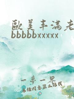欧美丰满老熟妇bbbbbxxxxx
