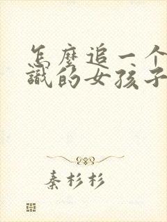 怎么追一个刚认识的女孩子