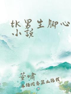tk男生脚心的小说
