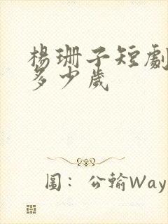 杨珊子短剧演员多少岁