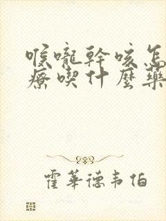 喉咙干咳怎么治疗吃什么药