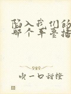 陷入我们的热恋哪个平台播出