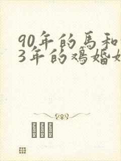 90年的马和93年的鸡婚姻相配吗
