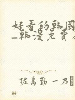 好看的韩国漫画_韩漫免费在线阅读