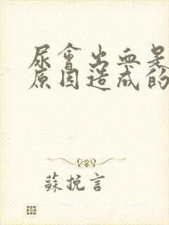 尿会出血是什么原因造成的