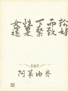 女性下面松弛好还是紧致好