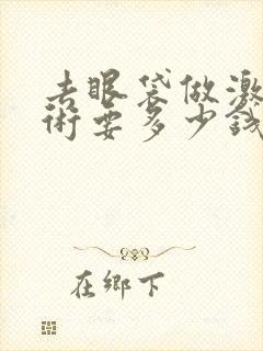 去眼袋做激光手术要多少钱