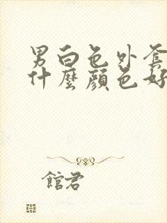 男白色外套内搭什么颜色好看