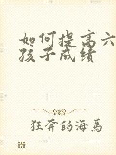 如何提高六年级孩子成绩