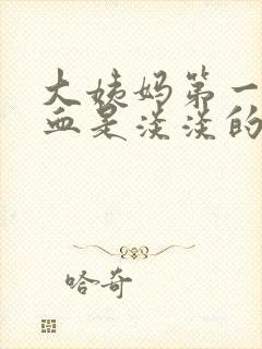 大姨妈第一天的血是淡淡的咖啡色