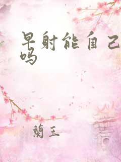 早射能自己改善吗