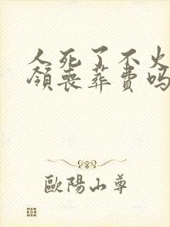 人死了不火化能领丧葬费吗