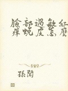 脸部过敏红肿发痒蜕皮怎么快速消除