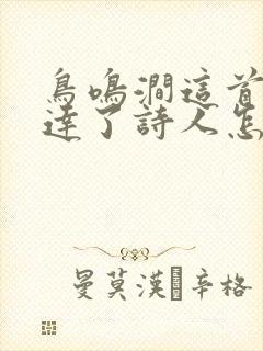 鸟鸣涧这首诗表达了诗人怎样的思想感情