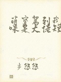 萌宝驾到我的妈咪是大佬短剧完版全集