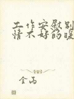 工作安慰别人心情不好的暖心话语