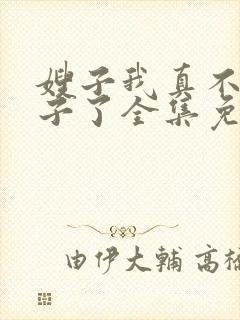 嫂子我真不是傻子了全集免费