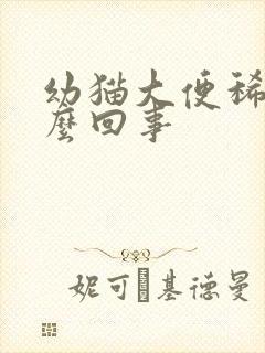 幼猫大便稀黄怎么回事