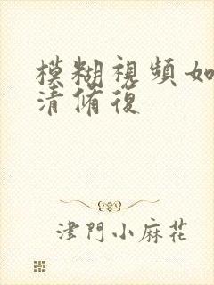 模糊视频如何高清修复