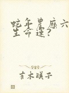 蛇年农历六月出生命运?