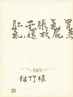 肚子胀气胃也胀气,还放屁为什么