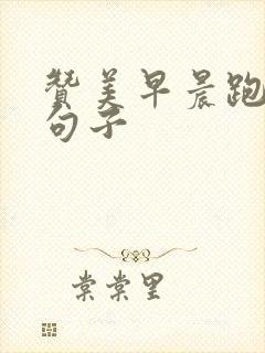 赞美早晨跑步的句子