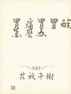 胃痛胃冒酸胃胀怎么办