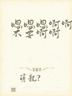 嗯嗯嗯啊啊啊啊不要啊啊