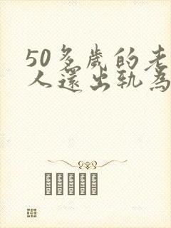 50多岁的老男人还出轨为什么