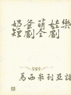 奶爸萌娃乐翻天短剧全剧