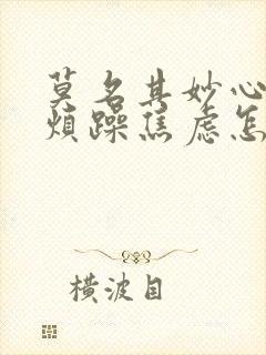 莫名其妙心里很烦躁焦虑怎么办