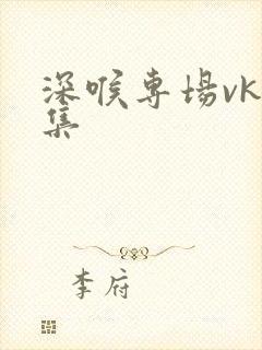 深喉专场vk合集