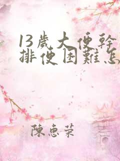 13岁大便干硬排便困难怎么办