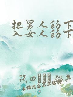 把男人的下面插入女人的下面叭叭叭的视频