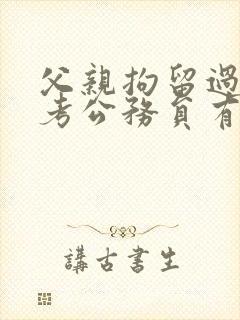 父亲拘留过儿子考公务员有影响吗