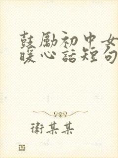 鼓励初中女生的暖心话短句