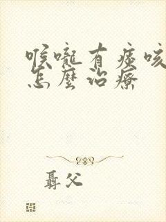 喉咙有痰咳不出怎么治疗