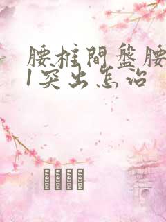 腰椎间盘腰5骶1突出怎治