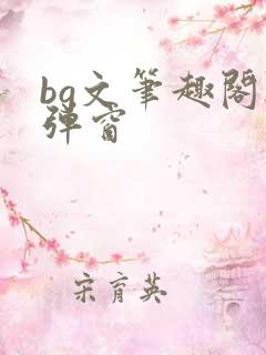 bg文笔趣阁无弹窗