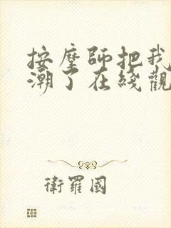 按摩师把我添高潮了在线观看