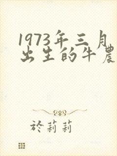1973年三月出生的牛农历的运气如何
