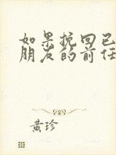 如果挽回已有女朋友的前任