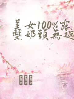 美女100%露双奶头无遮挡免费