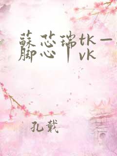 苏芯瑞tk—挠脚心丨vk