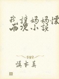 我让妈妈怀孕了两次小说